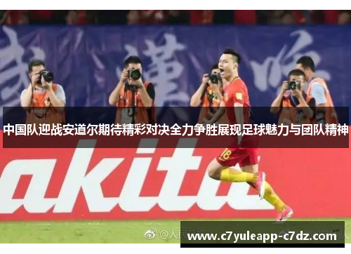 中国队迎战安道尔期待精彩对决全力争胜展现足球魅力与团队精神