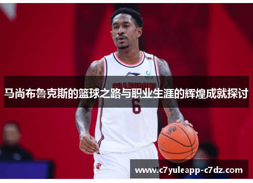 马尚布鲁克斯的篮球之路与职业生涯的辉煌成就探讨